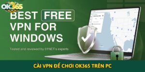 Cài VPN để chơi OK365 trên PC một cách an toàn và ổn định
