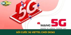Tham khảo gói cước 5G Viettel chơi OK365 tốt nhất