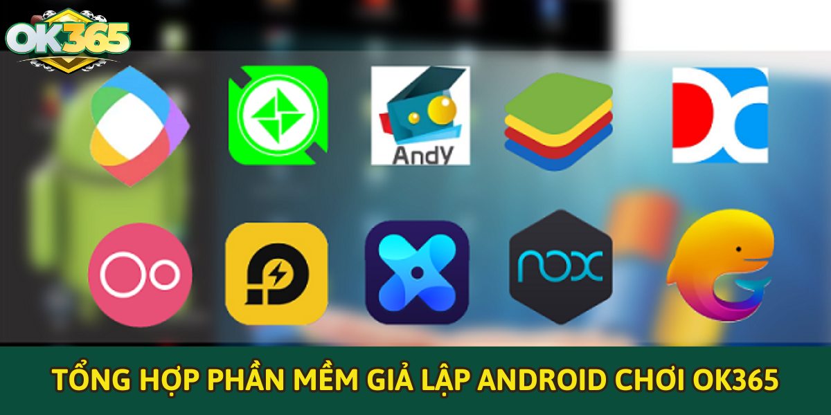 Tổng hợp phần mềm giả lập android chơi OK365