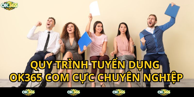 Quy trình tuyển dụng của OK365 COM rất bài bản